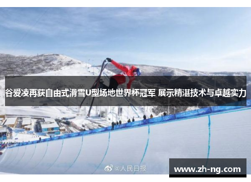 谷爱凌再获自由式滑雪U型场地世界杯冠军 展示精湛技术与卓越实力