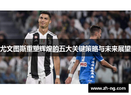 尤文图斯重塑辉煌的五大关键策略与未来展望