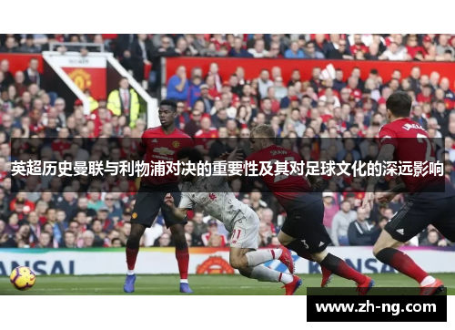 英超历史曼联与利物浦对决的重要性及其对足球文化的深远影响