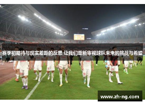 赛季初期待与现实差距的反思 让我们重新审视球队未来的挑战与希望