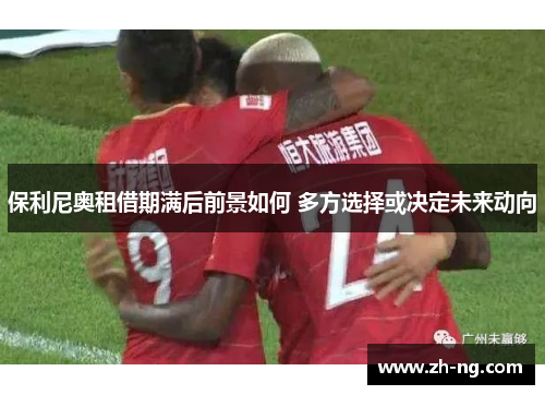 保利尼奥租借期满后前景如何 多方选择或决定未来动向