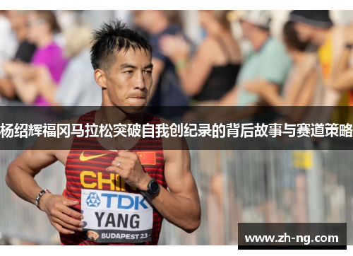 杨绍辉福冈马拉松突破自我创纪录的背后故事与赛道策略