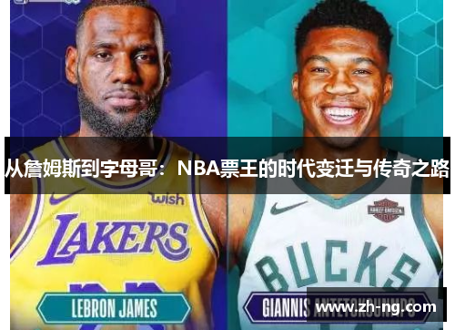 从詹姆斯到字母哥：NBA票王的时代变迁与传奇之路
