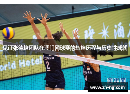 见证张德培团队在澳门网球赛的辉煌历程与历史性成就