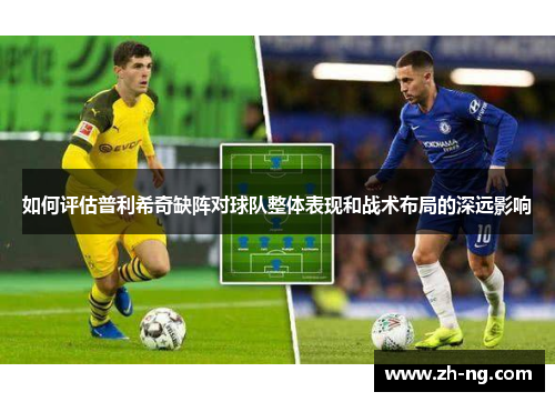 如何评估普利希奇缺阵对球队整体表现和战术布局的深远影响