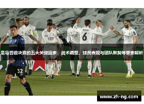 皇马晋级决赛的五大关键因素：战术调整、球员表现与团队默契等要素解析